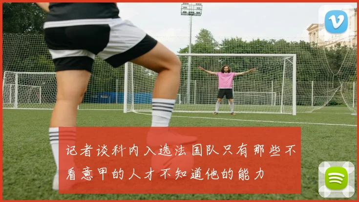 记者谈科内入选法国队只有那些不看意甲的人才不知道他的能力