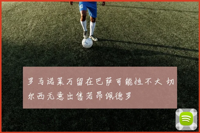罗马诺莱万留在巴萨可能性不大 切尔西无意出售若昂佩德罗