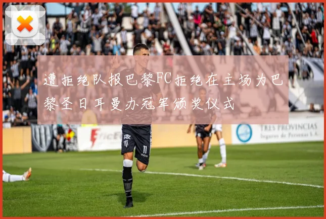 遭拒绝队报巴黎FC拒绝在主场为巴黎圣日耳曼办冠军颁奖仪式