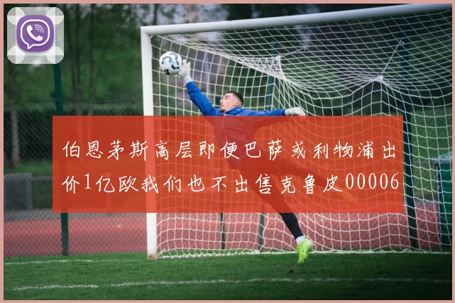 伯恩茅斯高层即便巴萨或利物浦出价1亿欧我们也不出售克鲁皮0000644